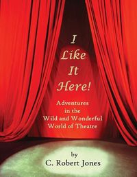 Cover image for I Like It Here!: Adventures in the Wild and Wonderful World of Theatre