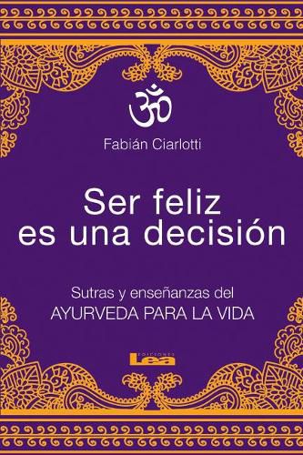 Cover image for Ser Feliz Es Una Decision: Sutras Y Ensenanzas del Ayurveda Para La Vida