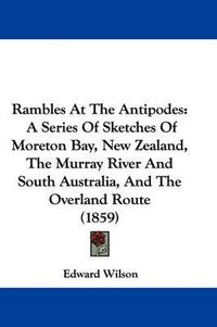 Cover image for Rambles At The Antipodes: A Series Of Sketches Of Moreton Bay, New Zealand, The Murray River And South Australia, And The Overland Route (1859)