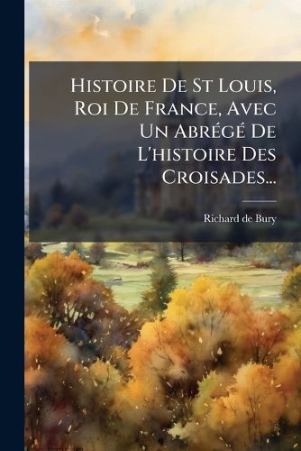 Cover image for Histoire de St Louis, Roi de France, Avec Un Abr G de L'Histoire Des Croisades...