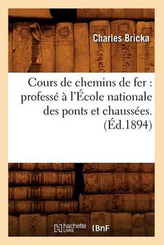 Cours de Chemins de Fer: Professe A l'Ecole Nationale Des Ponts Et Chaussees. (Ed.1894)