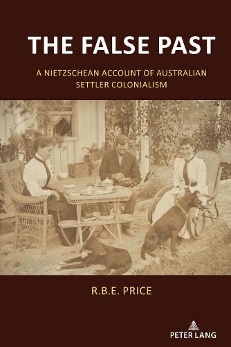 Cover image for The False Past: A Nietzschean Account of Australian Settler Colonialism