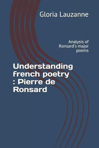 Cover image for Understanding french poetry: Pierre de Ronsard: Analysis of Ronsard's major poems