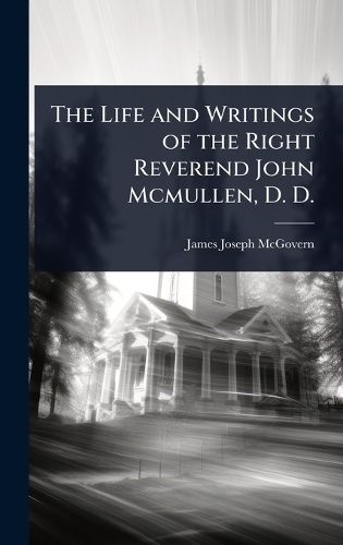 Cover image for The Life and Writings of the Right Reverend John Mcmullen, D. D.