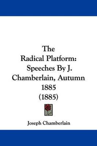 Cover image for The Radical Platform: Speeches by J. Chamberlain, Autumn 1885 (1885)