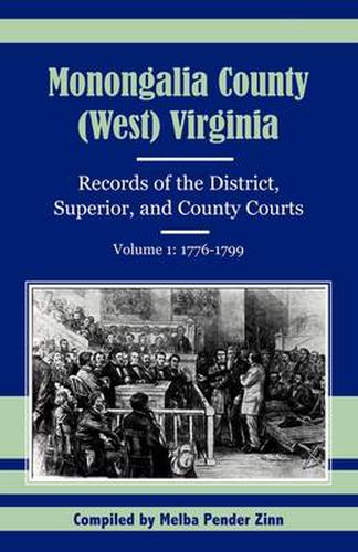 Cover image for Monongalia County, (West) Virginia: Records of the District, Superior, and County Courts, Volume 1: 1776-1799