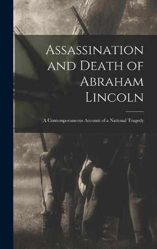 Cover image for Assassination and Death of Abraham Lincoln: a Contemporaneous Account of a National Tragedy