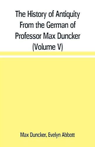 The History of Antiquity From the German of Professor Max Duncker (Volume V)