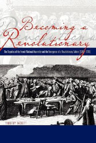 Cover image for Becoming a Revolutionary: The Deputies of the French National Assembly and the Emergence of a Revolutionary Culture (1789-1790)