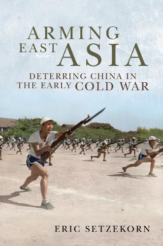 Cover image for Arming East Asia: Deterring China in the Early Cold War