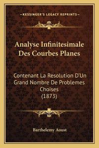 Cover image for Analyse Infinitesimale Des Courbes Planes: Contenant La Resolution D'Un Grand Nombre de Problemes Choises (1873)