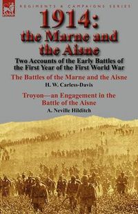 Cover image for 1914: the Marne and the Aisne-Two Accounts of the Early Battles of the First Year of the First World War: The Battles of the Marne and the Aisne by H. W. Carless-Davis & Troyon-an Engagement in the Battle of the Aisne by A. Neville Hilditch