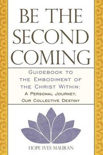 Cover image for Be the Second Coming: Guidebook to the Embodiment of the Christ Within: A Personal Journey, Our Collective Destiny