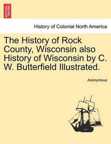 Cover image for The History of Rock County, Wisconsin also History of Wisconsin by C. W. Butterfield Illustrated.