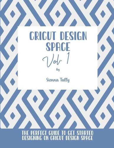 Cover image for Cricut Design Space Vol.1: The Perfect Guide To Get Started Designing On Cricut Design Space