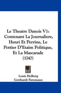 Cover image for Le Theatre Danois V1: Contenant La Journaliere, Henri Et Perrine, Le Pottier D'Etaim Politique, Et La Mascarade (1747)