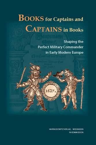Cover image for Books for Captains and Captains in Books: Shaping the Perfect Military Commander in Early Modern Europe