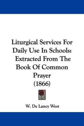 Cover image for Liturgical Services For Daily Use In Schools: Extracted From The Book Of Common Prayer (1866)