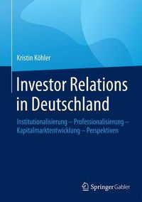 Cover image for Investor Relations in Deutschland: Institutionalisierung - Professionalisierung - Kapitalmarktentwicklung - Perspektiven