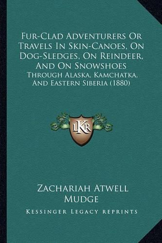 Fur-Clad Adventurers or Travels in Skin-Canoes, on Dog-Sledges, on Reindeer, and on Snowshoes: Through Alaska, Kamchatka, and Eastern Siberia (1880)