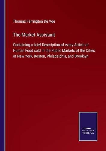 The Market Assistant: Containing a brief Description of every Article of Human Food sold in the Public Markets of the Cities of New York, Boston, Philadelphia, and Brooklyn