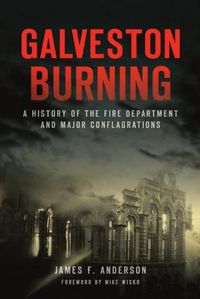 Cover image for Galveston Burning: A History of the Fire Department and Major Conflagrations