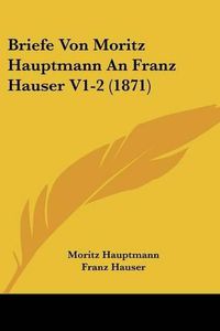 Cover image for Briefe Von Moritz Hauptmann an Franz Hauser V1-2 (1871)