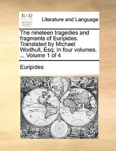 Cover image for The Nineteen Tragedies and Fragments of Euripides. Translated by Michael Wodhull, Esq; In Four Volumes. ... Volume 1 of 4