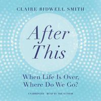 Cover image for After This: When Life Is Over, Where Do We Go?