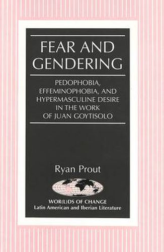 Fear and Gendering: Pedophobia, Effeminophobia, and Hypermasculine Desire in the Work of Juan Goytisolo