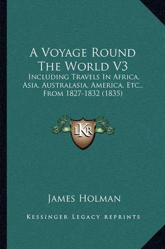 Cover image for A Voyage Round the World V3: Including Travels in Africa, Asia, Australasia, America, Etc., from 1827-1832 (1835)