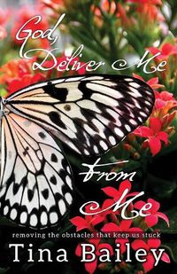 Cover image for God Deliver Me From Me: Removing the Obstacles that Keep us Stuck