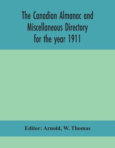 Cover image for The Canadian almanac and Miscellaneous Directory for the year 1911; containing full and authentic Commercial, Statistical, Astronomical, Departmental, Ecclesiastical, Educational, Financial, and General Information