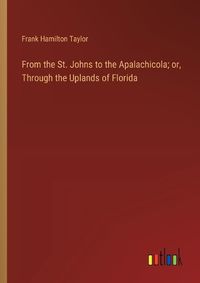 Cover image for From the St. Johns to the Apalachicola; or, Through the Uplands of Florida