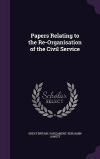 Cover image for Papers Relating to the Re-Organisation of the Civil Service