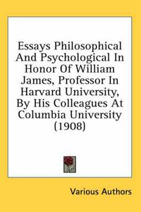 Cover image for Essays Philosophical and Psychological in Honor of William James, Professor in Harvard University, by His Colleagues at Columbia University (1908)