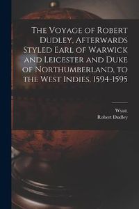 Cover image for The Voyage of Robert Dudley, Afterwards Styled Earl of Warwick and Leicester and Duke of Northumberland, to the West Indies, 1594-1595