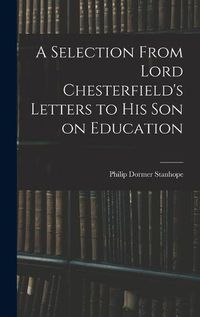 Cover image for A Selection From Lord Chesterfield's Letters to His Son on Education