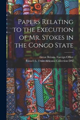 Cover image for Papers Relating to the Execution of Mr. Stokes in the Congo State