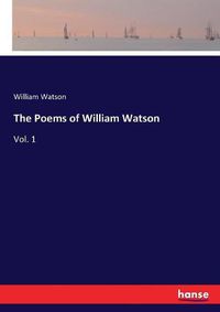 Cover image for The Poems of William Watson: Vol. 1