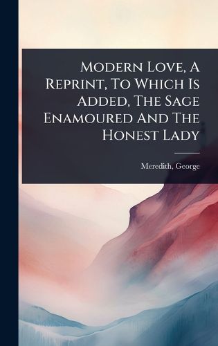 Cover image for Modern Love, A Reprint, To Which Is Added, The Sage Enamoured And The Honest Lady