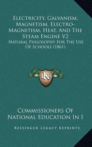 Cover image for Electricity, Galvanism, Magnetism, Electro-Magnetism, Heat, and the Steam Engine V2: Natural Philosophy for the Use of Schools (1861)