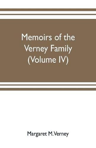 Cover image for Memoirs of the Verney family: From the Restoration to the Revolution 1660 to 1696 complied from the letters and Illustrated by the portraits at claydon house (Volume IV)