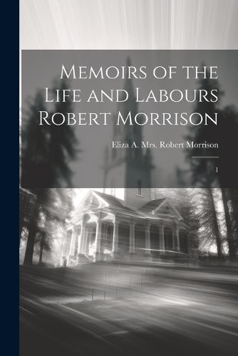 Memoirs of the Life and Labours Robert Morrison