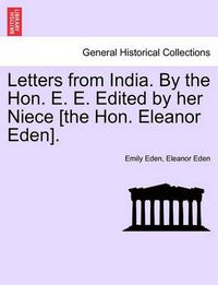 Cover image for Letters from India. by the Hon. E. E. Edited by Her Niece [The Hon. Eleanor Eden].