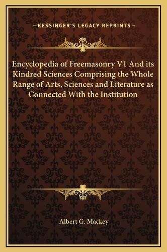 Encyclopedia of Freemasonry V1 and Its Kindred Sciences Comprising the Whole Range of Arts, Sciences and Literature as Connected with the Institution