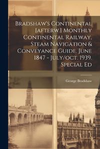 Cover image for Bradshaw's Continental [afterw.] Monthly Continental Railway, Steam Navigation & Conveyance Guide. June 1847 - July/oct. 1939. Special Ed