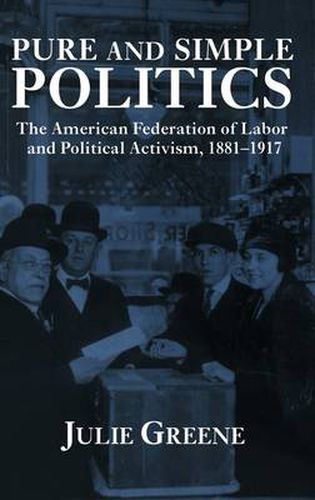 Cover image for Pure and Simple Politics: The American Federation of Labor and Political Activism, 1881-1917