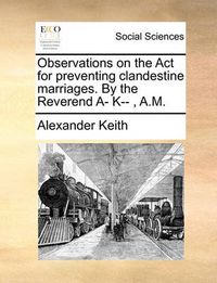 Cover image for Observations on the ACT for Preventing Clandestine Marriages. by the Reverend A- K--, A.M.