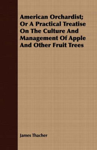 Cover image for American Orchardist; Or a Practical Treatise on the Culture and Management of Apple and Other Fruit Trees